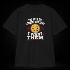 You Ever See Someone And Think - I Want Them. Premium Shakawear T-shirt